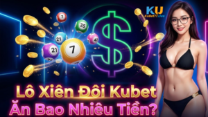 Lô Xiên Đôi Kubet Ăn Bao Nhiêu Tiền? Cách Tính Và Mẹo Trúng Lớn 2026