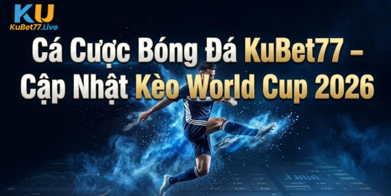 Cá Cược Bóng Đá KuBet77 – Cập Nhật Kèo World Cup 2026