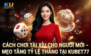 Cách Chơi Tài Xỉu Cho Người Mới – Mẹo Tăng Tỷ Lệ Thắng Tại Kubet77