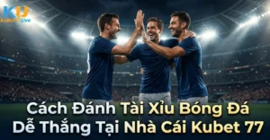 Cách Đánh Tài Xỉu Bóng Đá Dễ Thắng Tại Nhà Cái Kubet 77