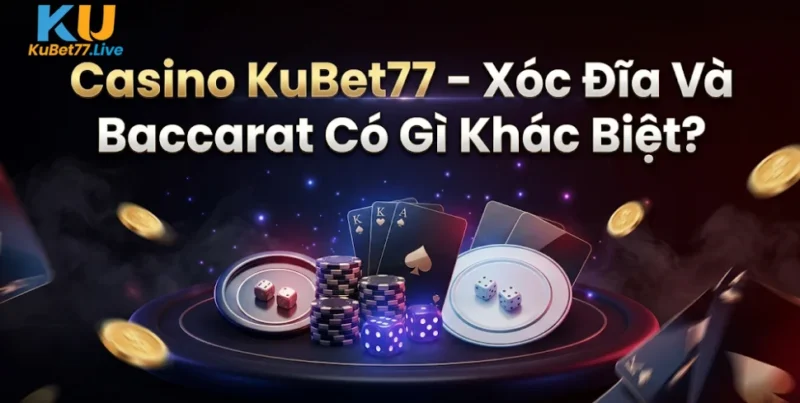 Casino KuBet77 – Xóc Đĩa Và Baccarat Có Gì Khác Biệt?