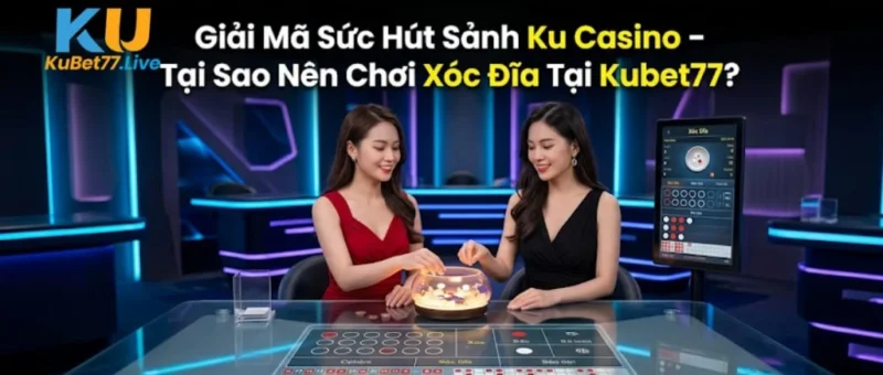 Giải Mã Sức Hút Sảnh Ku Casino - Tại Sao Nên Chơi Xóc Đĩa Tại Kubet77?