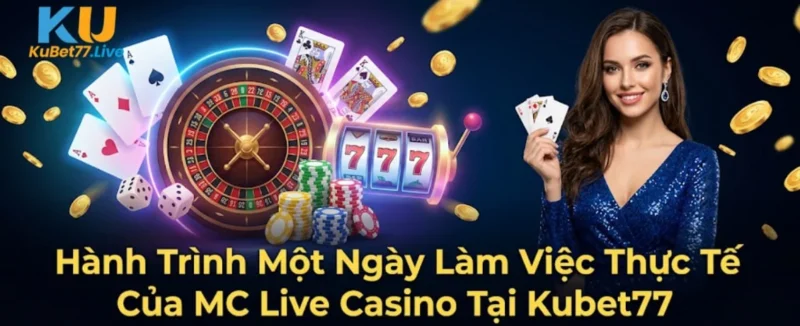 Hành Trình Một Ngày Làm Việc Thực Tế Của MC Live Casino Tại Kubet77