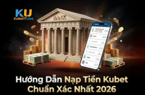 Hướng Dẫn Nạp Tiền Kubet Chuẩn Xác Nhất 2026