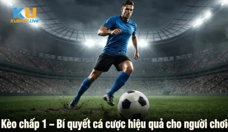 Kèo chấp 1 – Bí quyết cá cược hiệu quả cho người chơi 