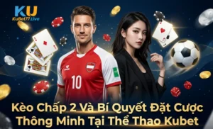 Kèo Chấp 2 Và Bí Quyết Đặt Cược Thông Minh Tại Thể Thao Kubet