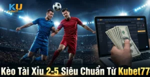 Kèo Tài Xỉu 2-5 Siêu Chuẩn Từ Kubet77