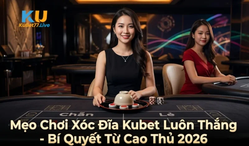 Mẹo Chơi Xóc Đĩa Kubet Đĩa Luôn Thắng - Bí Quyết Từ Cao Thủ 2026