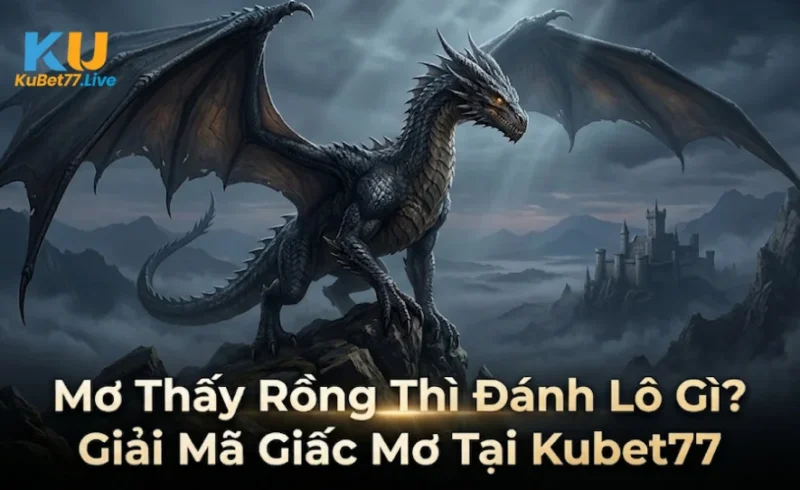 Mơ Thấy Rồng Thì Đánh Lô Gì? Giải Mã Giấc Mơ Tại Kubet77