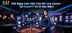 Một Ngày Làm Việc Của MC Live Casino Tại Kubet77 Có Gì Đặc Biệt?