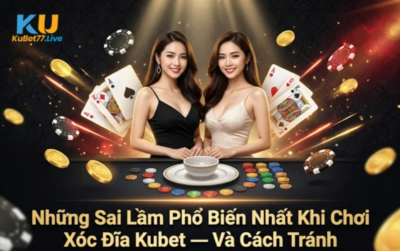 Những Sai Lầm Phổ Biến Nhất Khi Chơi Xóc Đĩa Kubet — Và Cách Tránh