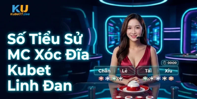 tieu-su-mc-xoc-dia-kubet-linh-dan