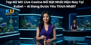 Top Nữ MC Live Casino Nổi Bật Nhất Hiện Nay Tại Kubet – Ai Đang Được Yêu Thích Nhất?