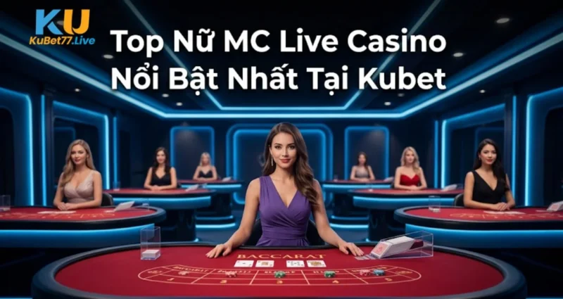 Top Nữ MC Live Casino Nổi Bật Nhất Tại Kubet