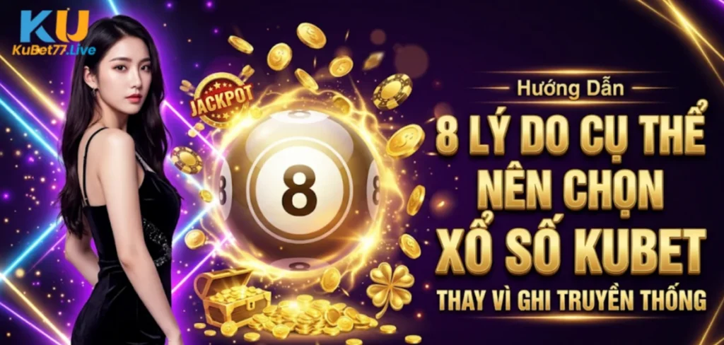 8 Lý Do Cụ Thể Nên Chọn Xổ Số Kubet Thay Vì Ghi Truyền Thống