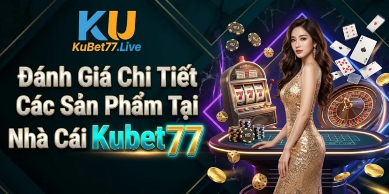 Đánh Giá Chi Tiết Các Sản Phẩm Tại Nhà Cái Kubet77