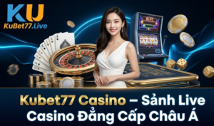 Kubet77 Casino - Sảnh Live Casino Đẳng Cấp Châu Á