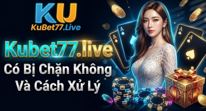 Kubet77.live Có Bị Chặn Không Và Cách Xử Lý