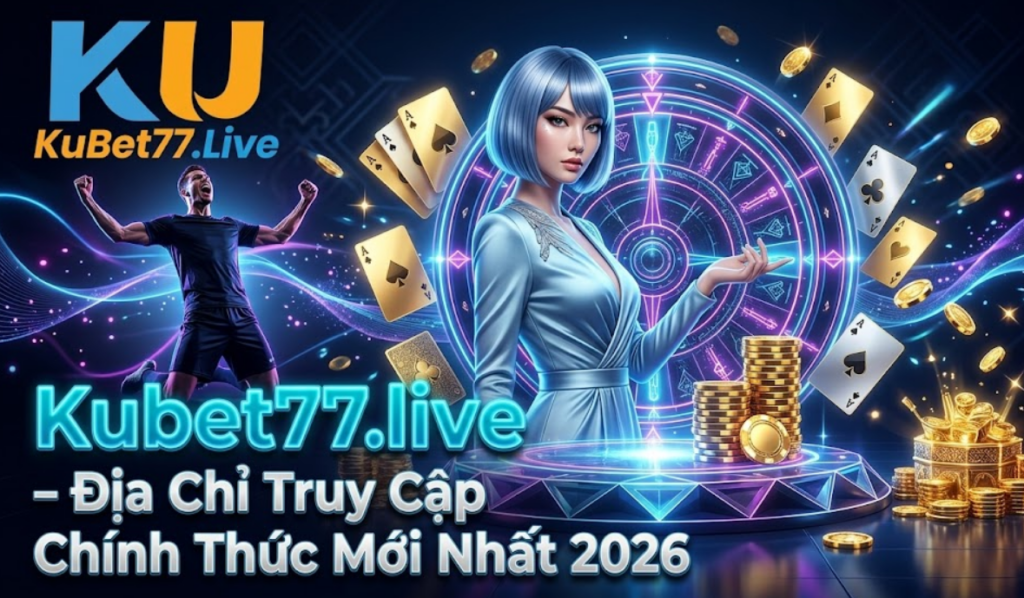 Kubet77.live – Địa Chỉ Truy Cập Chính Thức Mới Nhất 2026