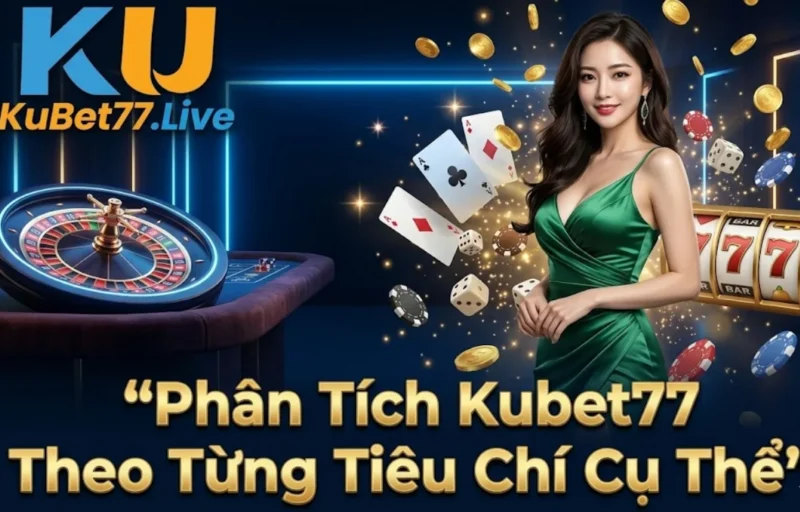 Phân Tích Kubet77 Theo Từng Tiêu Chí Cụ Thể