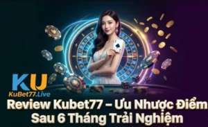 Review Kubet77 – Ưu Nhược Điểm Sau 6 Tháng Trải Nghiệm