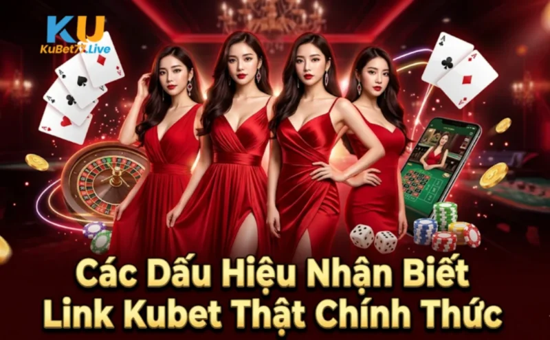 Các Dấu Hiệu Nhận Biết Link Kubet Thật Chính Thức