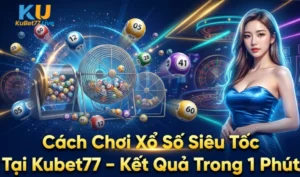 Cách Chơi Xổ Số Siêu Tốc Tại Kubet77 - Kết Quả Trong 1 Phút
