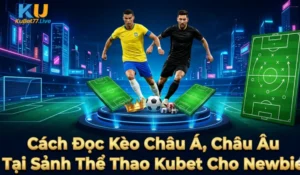 Cách Đọc Kèo Châu Á, Châu Âu Tại Sảnh Thể Thao Kubet Cho Newbie
