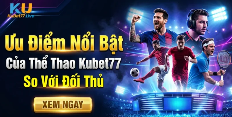 Ưu Điểm Nổi Bật Của Thể Thao Kubet77 So Với Đối Thủ